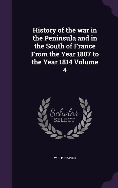 Produktbild: History of the war in the Peninsula and in the South of France From the Year 1807 to the Year 1814 Volume 4