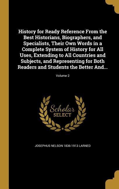 Produktbild: History for Ready Reference From the Best Historians, Biographers, and Specialists, Their Own Words in a Complete System of History for All Uses, Extending to All Countries and Subjects, and Representing for Both Readers and Students the Better And...; Vol