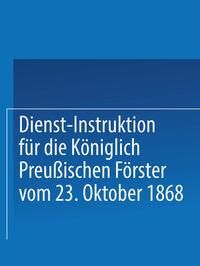 Produktbild: Dienst-Instruktion f&uuml;r die K&ouml;niglich preu&szlig;ischen F&ouml;rster vom 23. Oktober 1868