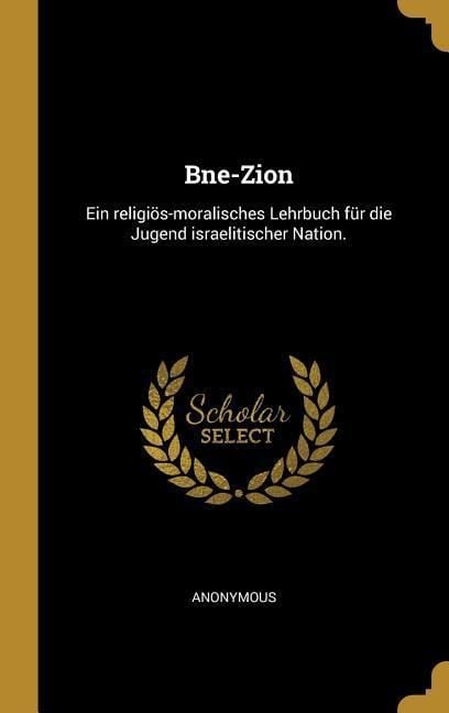 Produktbild: Bne-Zion: Ein Religi&ouml;s-Moralisches Lehrbuch F&uuml;r Die Jugend Israelitischer Nation.