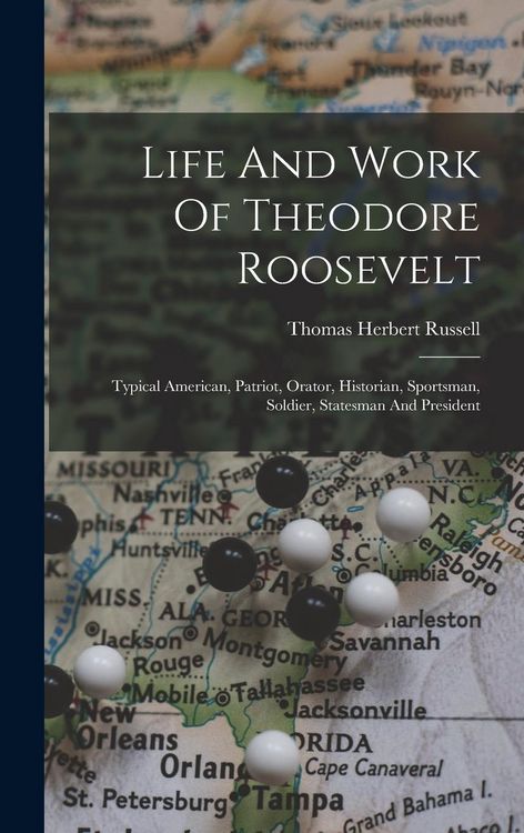 Produktbild: Life And Work Of Theodore Roosevelt: Typical American, Patriot, Orator, Historian, Sportsman, Soldier, Statesman And President