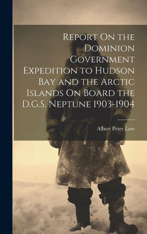 Produktbild: Report On the Dominion Government Expedition to Hudson Bay and the Arctic Islands On Board the D.G.S. Neptune 1903-1904