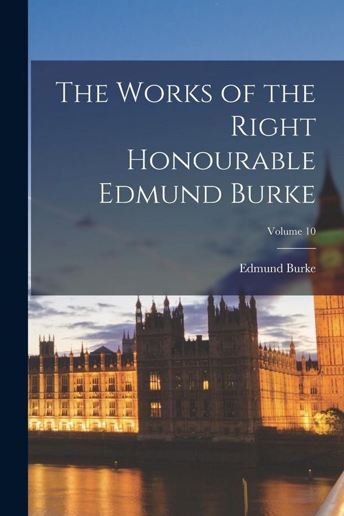 Produktbild: The Works of the Right Honourable Edmund Burke; Volume 10