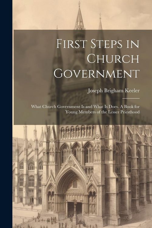 Produktbild: First Steps in Church Government; What Church Government is and What is Does. A Book for Young Members of the Lesser Priesthood