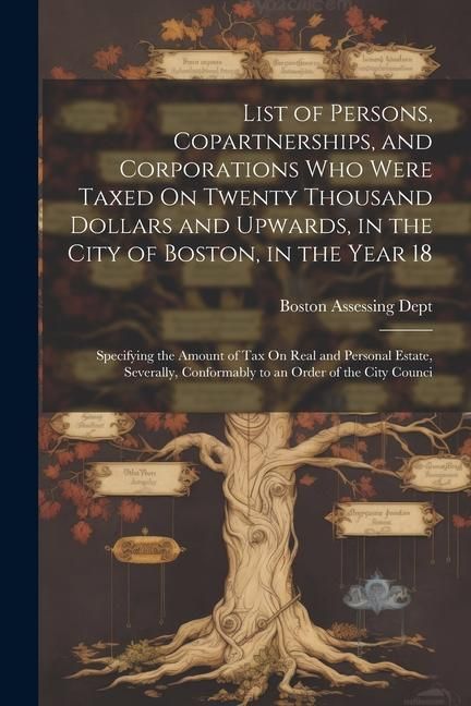 Produktbild: List of Persons, Copartnerships, and Corporations Who Were Taxed On Twenty Thousand Dollars and Upwards, in the City of Boston, in the Year 18: Specif