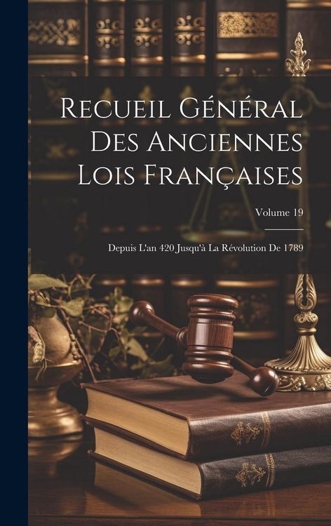 Produktbild: Recueil G&eacute;n&eacute;ral Des Anciennes Lois Fran&ccedil;aises: Depuis L'an 420 Jusqu'&agrave; La R&eacute;volution De 1789; Volume 19