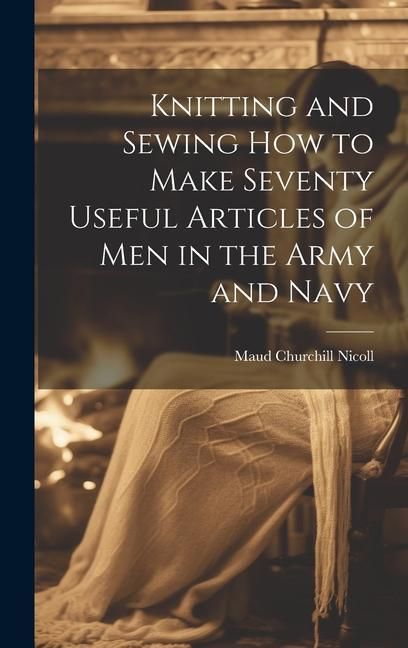 Produktbild: Knitting and Sewing how to Make Seventy Useful Articles of Men in the Army and Navy