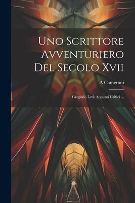 Produktbild: Uno Scrittore Avventuriero Del Secolo Xvii: Gregorio Leti: Appunti Critici ...