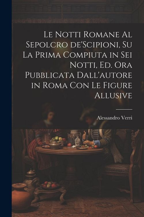 Produktbild: Le notti Romane al sepolcro de'Scipioni, su la prima compiuta in sei notti, ed. ora pubblicata dall'autore in Roma con le figure allusive