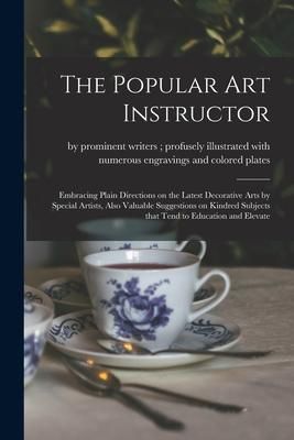 Produktbild: The Popular Art Instructor [microform]: Embracing Plain Directions on the Latest Decorative Arts by Special Artists, Also Valuable Suggestions on Kind