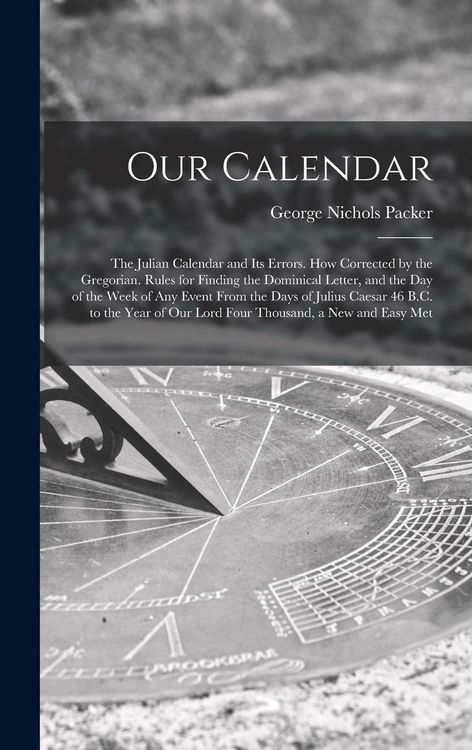Produktbild: Our Calendar: The Julian Calendar and Its Errors. How Corrected by the Gregorian. Rules for Finding the Dominical Letter, and the Da