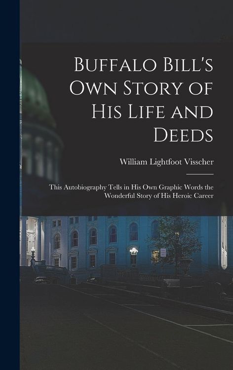Produktbild: Buffalo Bill's own Story of his Life and Deeds; This Autobiography Tells in his own Graphic Words the Wonderful Story of his Heroic Career