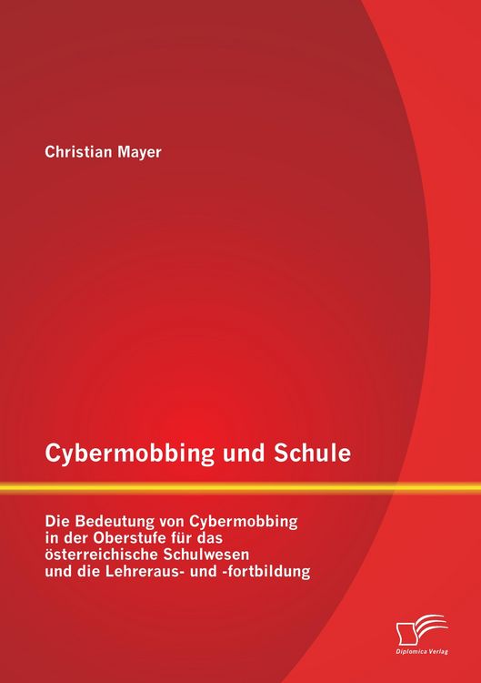 Produktbild: Cybermobbing und Schule: Die Bedeutung von Cybermobbing in der Oberstufe f&uuml;r das &ouml;sterreichische Schulwesen und die Lehreraus- und -fortbildung