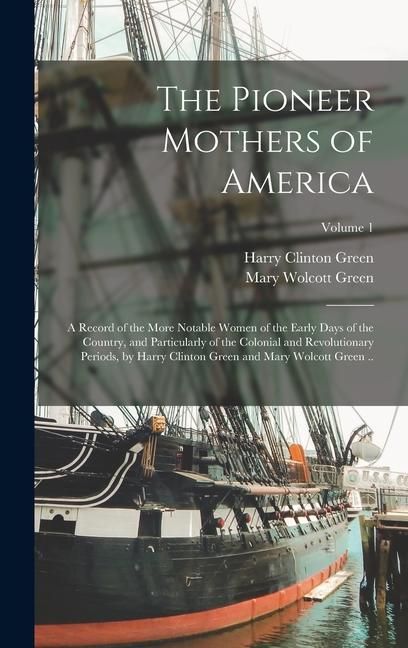Produktbild: The Pioneer Mothers of America; a Record of the More Notable Women of the Early Days of the Country, and Particularly of the Colonial and Revolutionar