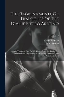 Produktbild: The Ragionamenti, Or Dialogues Of The Divine Pietro Aretino: Literally Translated Into English. With A Reproduction Of The Author's Portrait Engraved