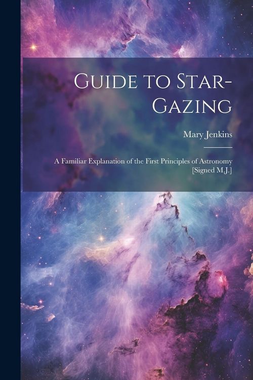 Produktbild: Guide to Star-Gazing: A Familiar Explanation of the First Principles of Astronomy [Signed M.J.]