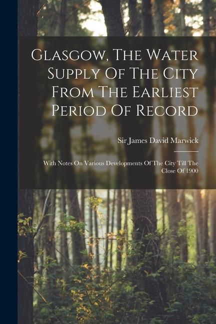 Produktbild: Glasgow, The Water Supply Of The City From The Earliest Period Of Record: With Notes On Various Developments Of The City Till The Close Of 1900