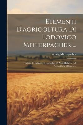 Produktbild: Elementi D'agricoltura Di Lodovico Mitterpacher ...: Tradotti In Italiano, E Corredati Di Note Relative All' Agricoltura Milanese...