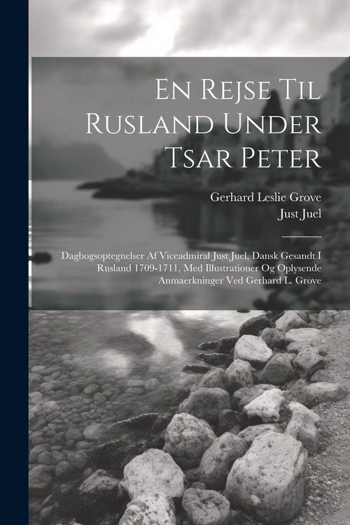 Produktbild: En rejse til Rusland under tsar Peter; dagbogsoptegnelser af viceadmiral Just Juel, dansk gesandt i Rusland 1709-1711, med illustrationer og oplysende