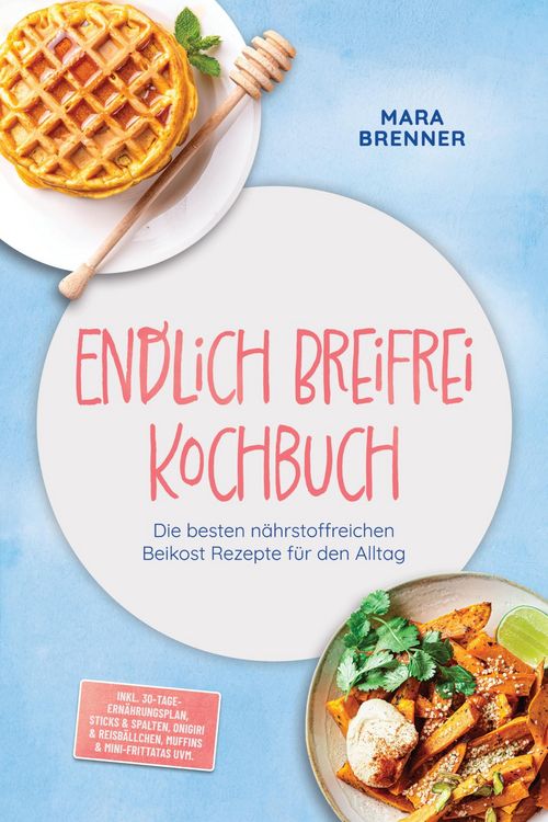 Produktbild: Endlich Breifrei Kochbuch: Die besten n&auml;hrstoffreichen Beikost Rezepte f&uuml;r den Alltag - inkl. 30-Tage-Ern&auml;hrungsplan, Sticks & Spalten, Onigiri & Reis