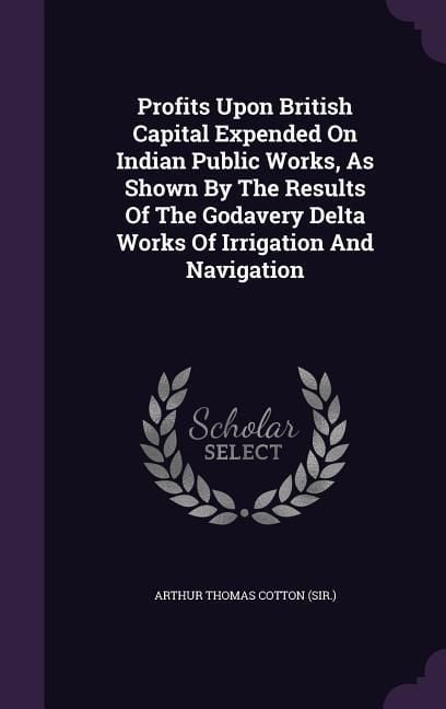 Produktbild: Profits Upon British Capital Expended On Indian Public Works, As Shown By The Results Of The Godavery Delta Works Of Irrigation And Navigation