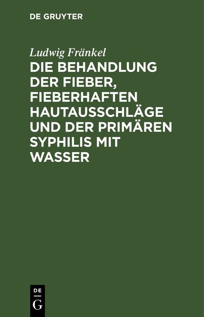 Produktbild: Die Behandlung der Fieber, fieberhaften Hautausschl&auml;ge und der prim&auml;ren Syphilis mit Wasser