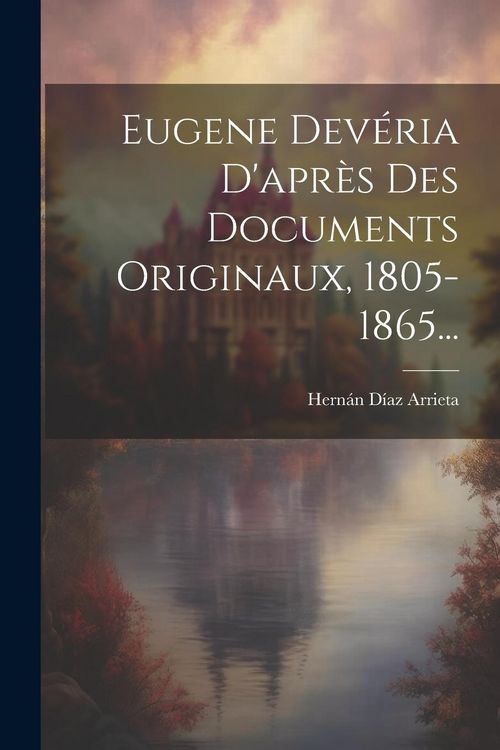 Produktbild: Eugene Dev&eacute;ria D'apr&egrave;s Des Documents Originaux, 1805-1865...