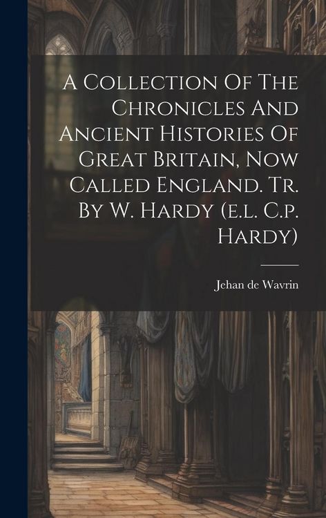 Produktbild: A Collection Of The Chronicles And Ancient Histories Of Great Britain, Now Called England. Tr. By W. Hardy (e.l. C.p. Hardy)