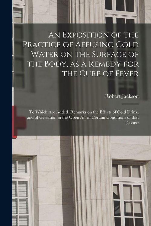 Produktbild: An Exposition of the Practice of Affusing Cold Water on the Surface of the Body, as a Remedy for the Cure of Fever