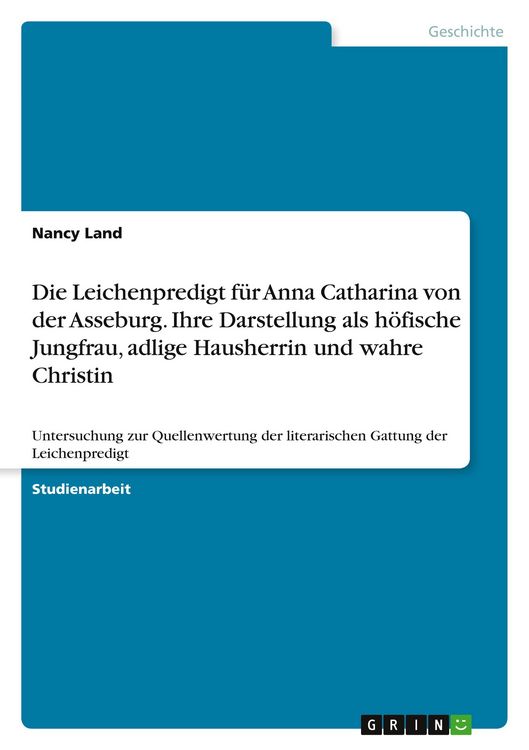 Produktbild: Die Leichenpredigt f&uuml;r Anna Catharina von der Asseburg. Ihre Darstellung als h&ouml;fische Jungfrau, adlige Hausherrin und wahre Christin