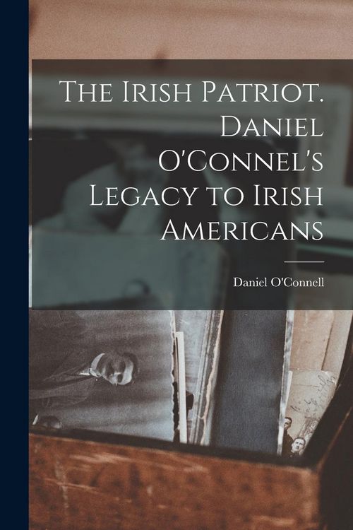 Produktbild: The Irish Patriot. Daniel O'Connel's Legacy to Irish Americans