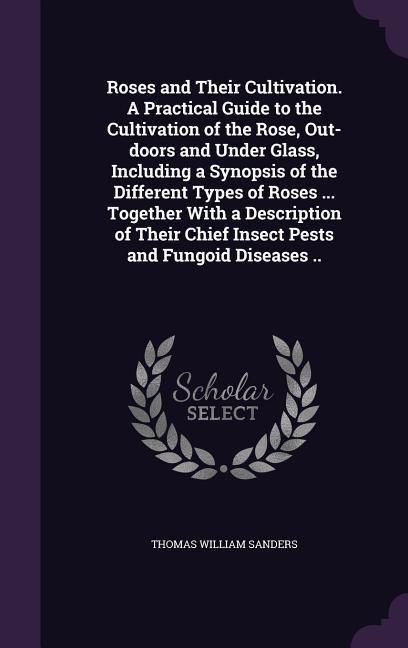 Produktbild: Roses and Their Cultivation. A Practical Guide to the Cultivation of the Rose, Out-doors and Under Glass, Including a Synopsis of the Different Types