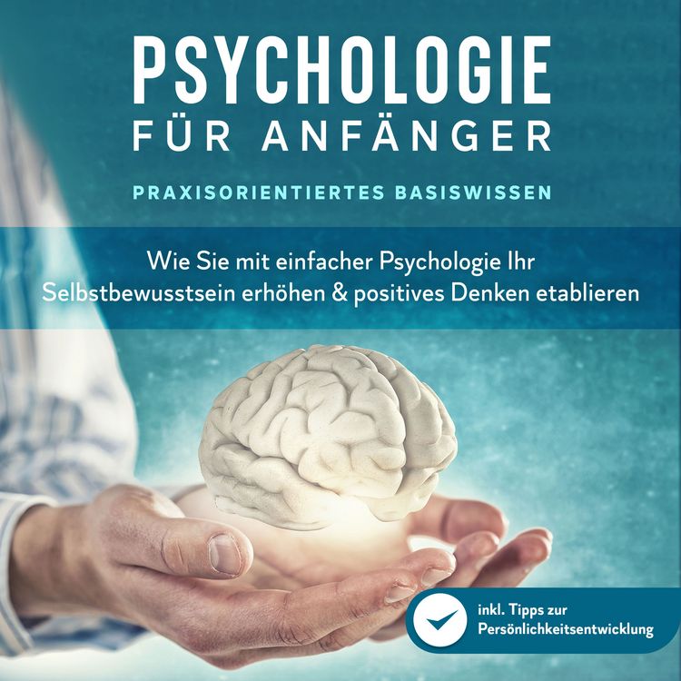 Produktbild: Psychologie f&uuml;r Anf&auml;nger - Praxisorientiertes Basiswissen: Wie Sie mit einfacher Psychologie Ihr Selbstbewusstsein erh&ouml;hen & positives Denken etablieren - inkl. Tipps zur Pers&ouml;nlichkeitsentwicklung