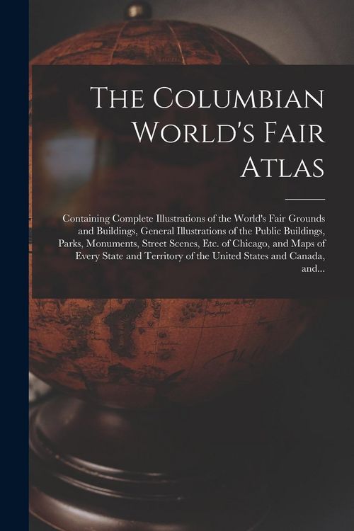 Produktbild: The Columbian World's Fair Atlas: Containing Complete Illustrations of the World's Fair Grounds and Buildings, General Illustrations of the Public Bui