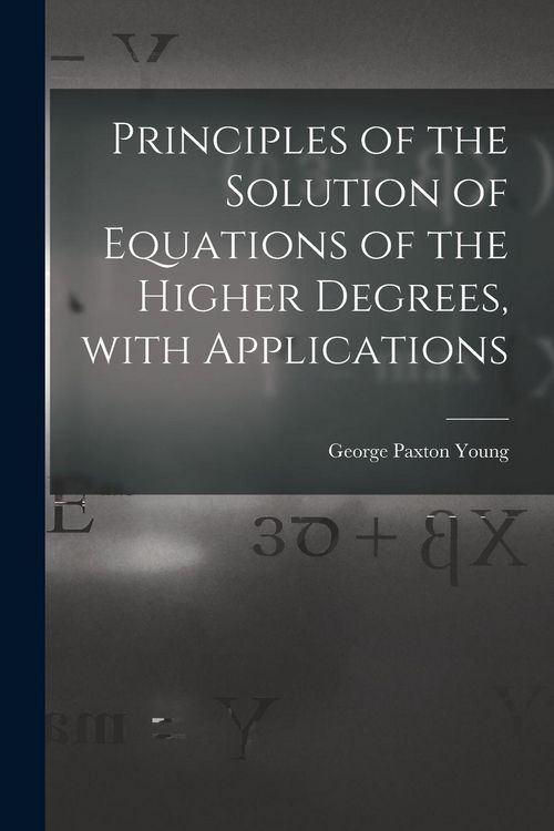 Produktbild: Principles of the Solution of Equations of the Higher Degrees, With Applications [microform]