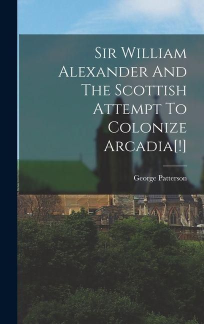 Produktbild: Sir William Alexander And The Scottish Attempt To Colonize Arcadia[!]