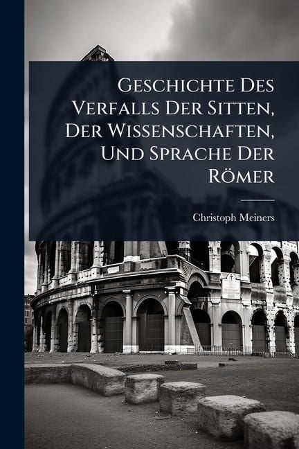 Produktbild: Geschichte Des Verfalls Der Sitten, Der Wissenschaften, Und Sprache Der R&ouml;mer
