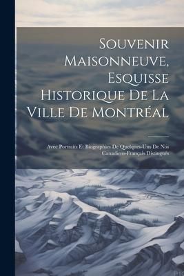 Produktbild: Souvenir Maisonneuve, esquisse historique de la ville de Montr&eacute;al: Avec portraits et biographies de quelques-uns de nos canadiens-fran&ccedil;ais distingu&eacute;s