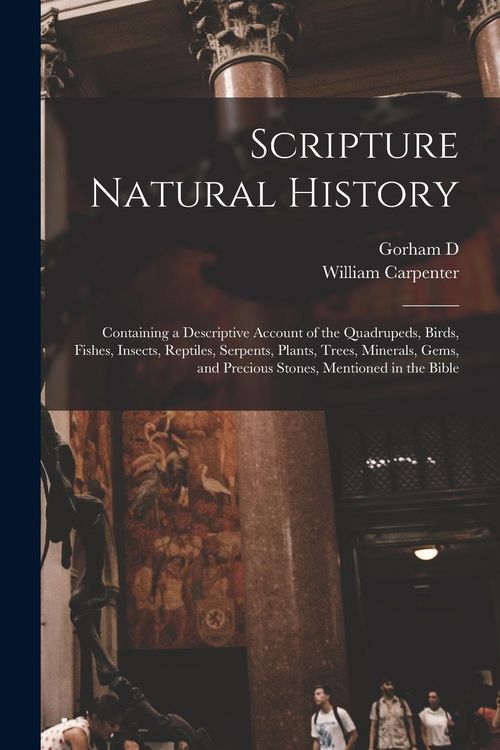 Produktbild: Scripture Natural History; Containing a Descriptive Account of the Quadrupeds, Birds, Fishes, Insects, Reptiles, Serpents, Plants, Trees, Minerals, Ge