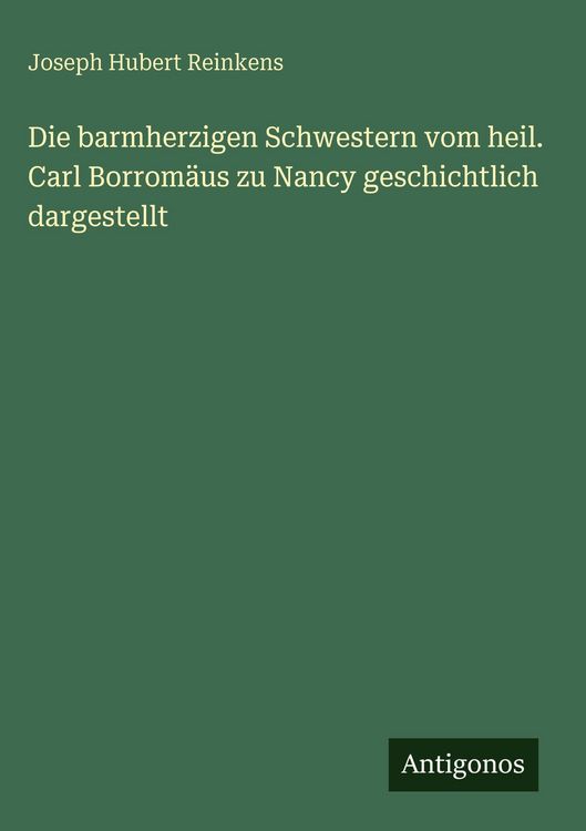 Produktbild: Die barmherzigen Schwestern vom heil. Carl Borrom&auml;us zu Nancy geschichtlich dargestellt