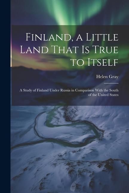 Produktbild: Finland, a Little Land That is True to Itself; a Study of Finland Under Russia in Comparison With the South of the United States