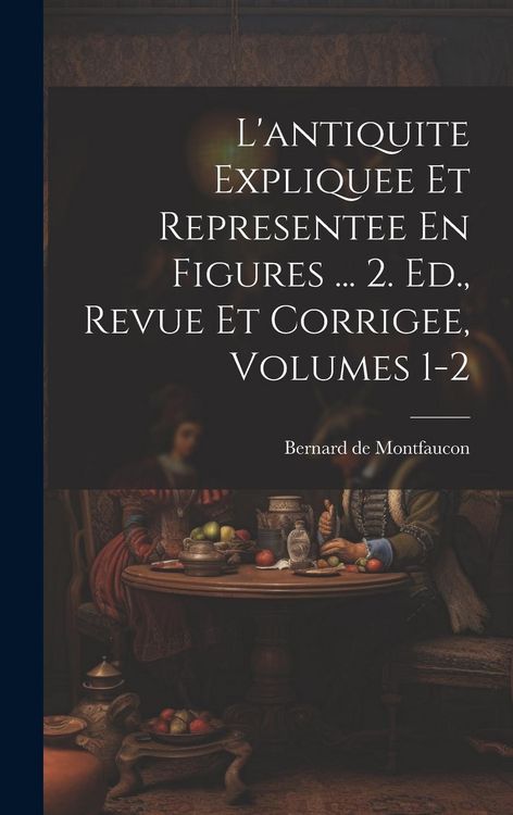 Produktbild: L'antiquite Expliquee Et Representee En Figures ... 2. Ed., Revue Et Corrigee, Volumes 1-2
