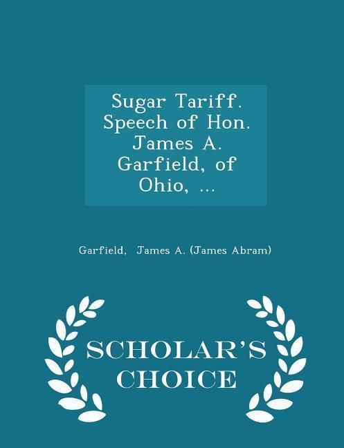 Produktbild: Sugar Tariff. Speech of Hon. James A. Garfield, of Ohio, ... - Scholar's Choice Edition
