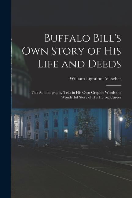 Produktbild: Buffalo Bill's own Story of his Life and Deeds; This Autobiography Tells in his own Graphic Words the Wonderful Story of his Heroic Career