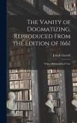 Produktbild: The Vanity of Dogmatizing, Reproduced From the Edition of 1661