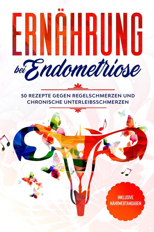 Produktbild: Ern&auml;hrung bei Endometriose: 50 Rezepte gegen Regelschmerzen und chronische Unterleibsschmerzen - Inklusive N&auml;hrwertangaben