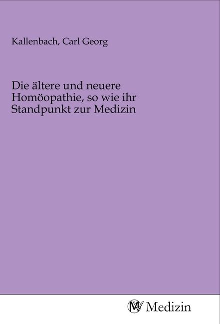 Produktbild: Die &auml;ltere und neuere Hom&ouml;opathie, so wie ihr Standpunkt zur Medizin