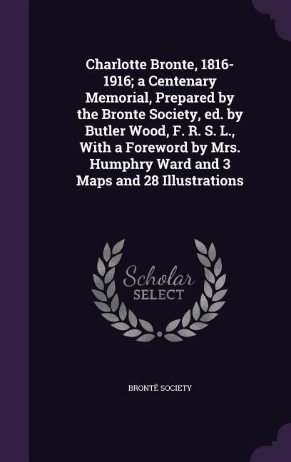 Produktbild: Charlotte Bronte, 1816-1916; a Centenary Memorial, Prepared by the Bronte Society, ed. by Butler Wood, F. R. S. L., With a Foreword by Mrs. Humphry Wa