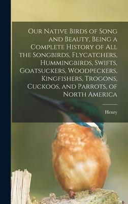 Produktbild: Our Native Birds of Song and Beauty, Being a Complete History of all the Songbirds, Flycatchers, Hummingbirds, Swifts, Goatsuckers, Woodpeckers, Kingfishers, Trogons, Cuckoos, and Parrots, of North America