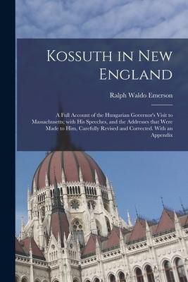 Produktbild: Kossuth in New England: a Full Account of the Hungarian Governor's Visit to Massachusetts; With His Speeches, and the Addresses That Were Made